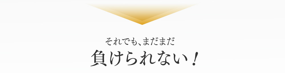 それでも、まだまだ 負けられない！