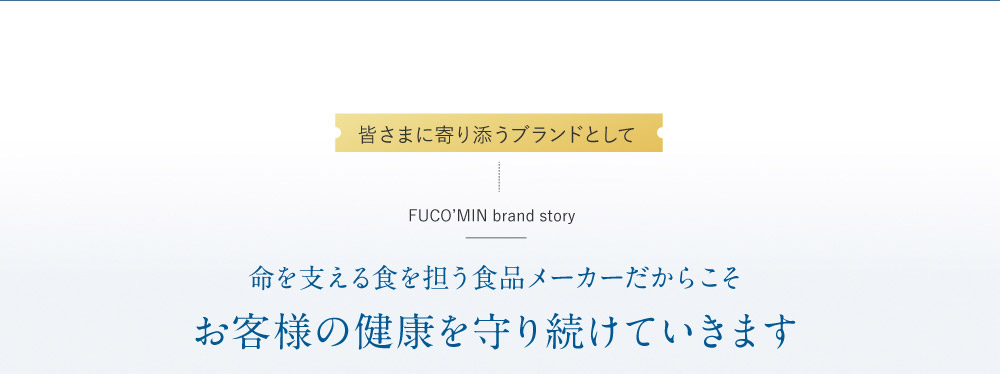 皆さまに寄り添うブランドとして 命を支える食を担う食品メーカーだからこそ お客様の健康を守り続けていきます