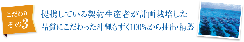 提携している契約生産者が計画栽培した品質にこだわった沖縄もずく100％から抽出・精製