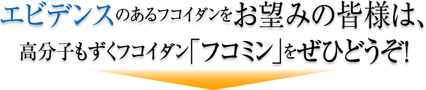 エビデンスのあるフコイダンをお望みの皆さまは、高分子もずくフコイダン「フコミン」をぜひどうぞ！